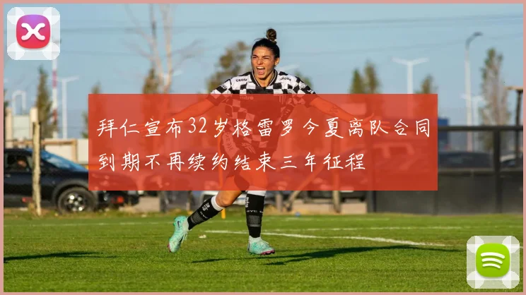 拜仁宣布32岁格雷罗今夏离队合同到期不再续约结束三年征程