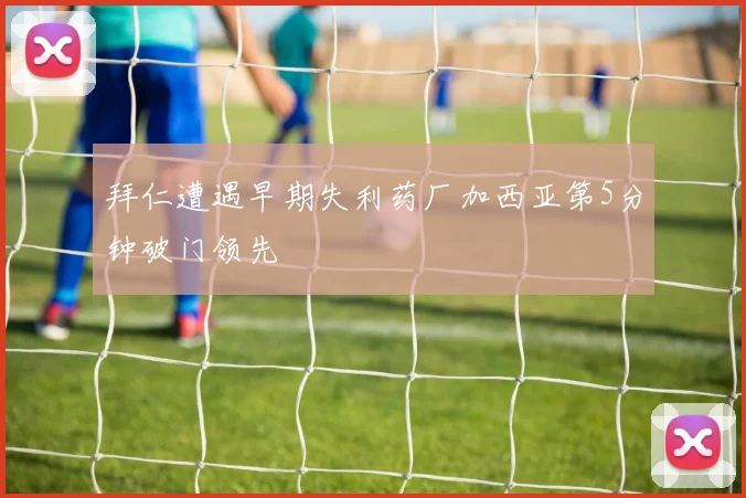 拜仁遭遇早期失利药厂加西亚第5分钟破门领先