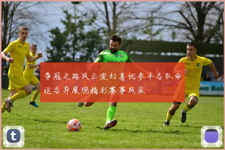 争冠之路风云变幻喜忧参半各队命运各异展现精彩赛事风采