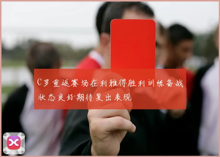 C罗重返赛场在利雅得胜利训练备战状态良好期待复出表现