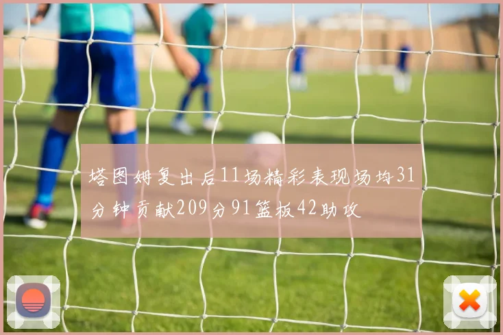塔图姆复出后11场精彩表现场均31分钟贡献209分91篮板42助攻