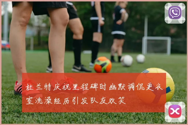 杜兰特庆祝里程碑时幽默调侃更衣室洗澡经历引发队友欢笑