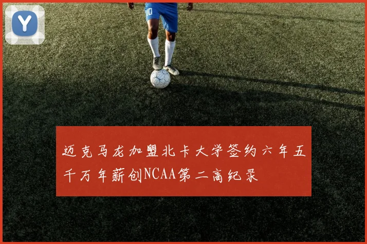 迈克马龙加盟北卡大学签约六年五千万年薪创NCAA第二高纪录
